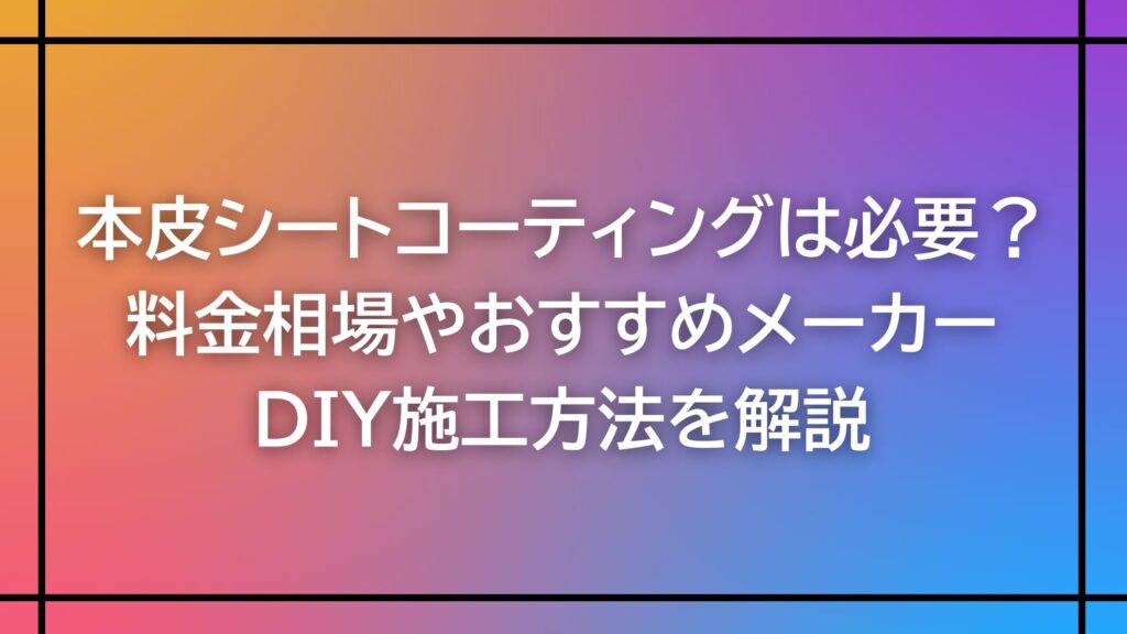 本皮シートコーティングは必要？料金相場やおすすめメーカー、DIY施工方法を解説