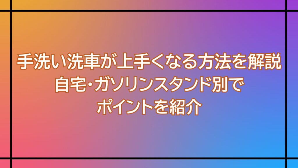 手洗い洗車が上手くなる方法を解説｜自宅・ガソリンスタンド別でポイントを紹介