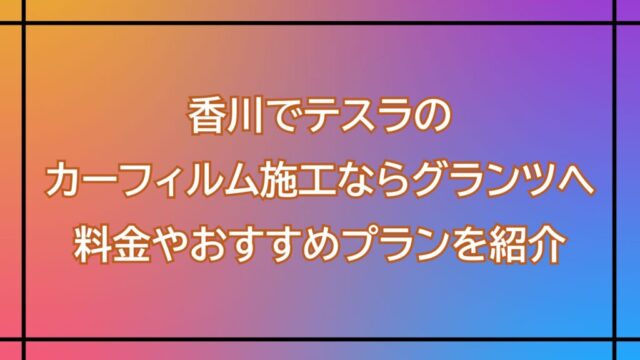 Colorful gradient banner in Japanese promoting Tesla car window film installation in Kagawa, with pricing and recommended plan info.