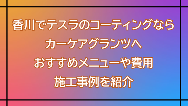 Japanese banner advertising car coating in Kagawa: ‘香川でテスラのコーティングなら カーケアグランツへ おすすめメニューや費用 施工事例を紹介’ on a orange‑to‑blue gradient with black grid lines.