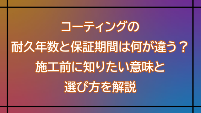 コーティングの耐久年数と保証期間は何が違う？施工前に知りたい意味と選び方を解説